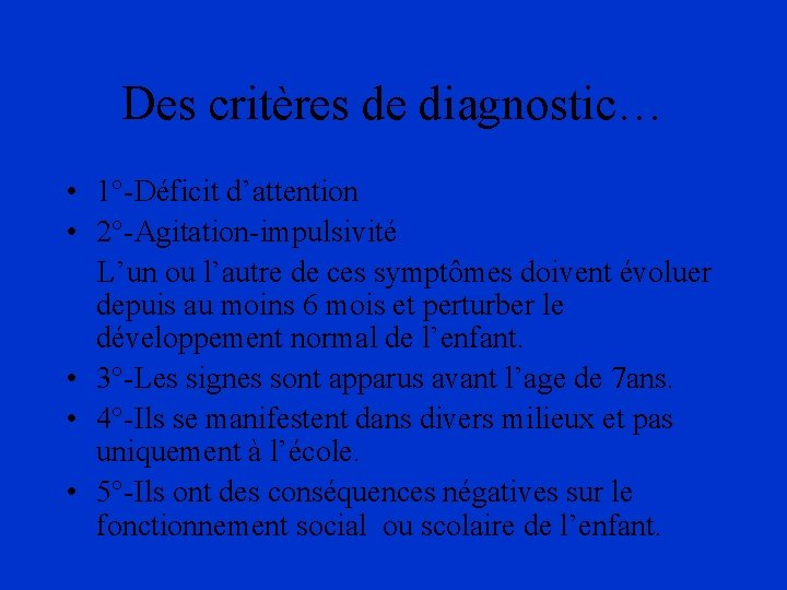 Des critères de diagnostic… • 1°-Déficit d’attention • 2°-Agitation-impulsivité L’un ou l’autre de ces