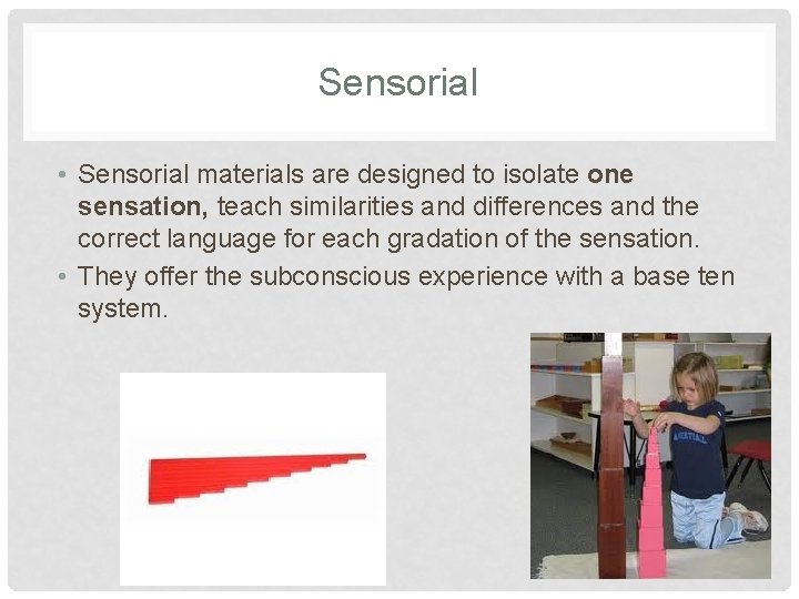 Sensorial • Sensorial materials are designed to isolate one sensation, teach similarities and differences