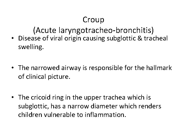 Croup (Acute laryngotracheo-bronchitis) • Disease of viral origin causing subglottic & tracheal swelling. •