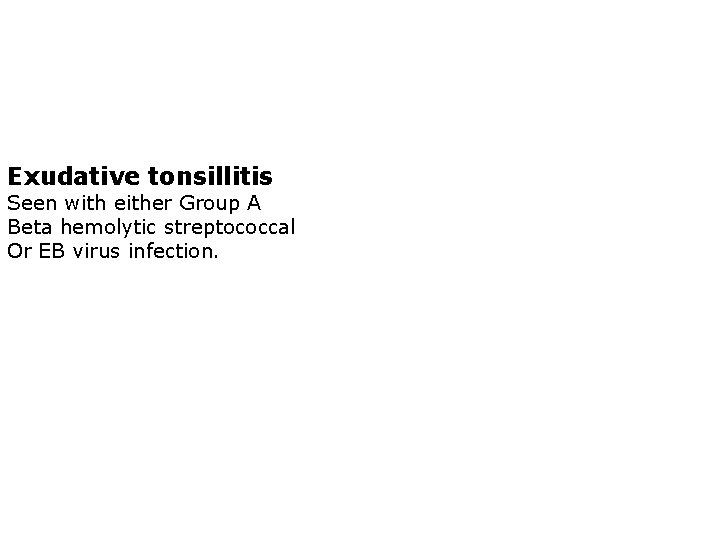 Exudative tonsillitis Seen with either Group A Beta hemolytic streptococcal Or EB virus infection.