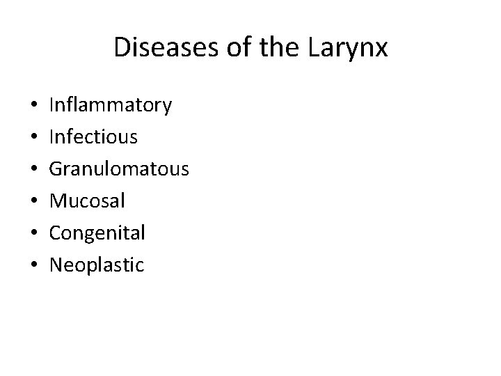 Diseases of the Larynx • • • Inflammatory Infectious Granulomatous Mucosal Congenital Neoplastic 