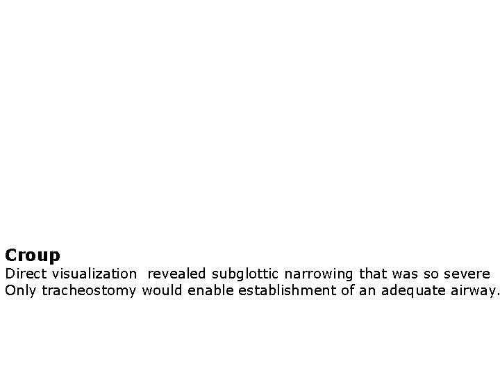 Croup Direct visualization revealed subglottic narrowing that was so severe Only tracheostomy would enable