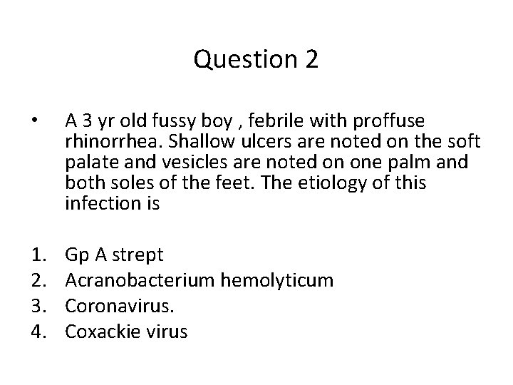 Question 2 • A 3 yr old fussy boy , febrile with proffuse rhinorrhea.