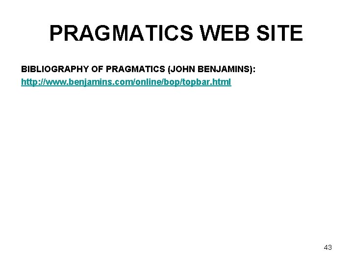 PRAGMATICS WEB SITE BIBLIOGRAPHY OF PRAGMATICS (JOHN BENJAMINS): http: //www. benjamins. com/online/bop/topbar. html 43
