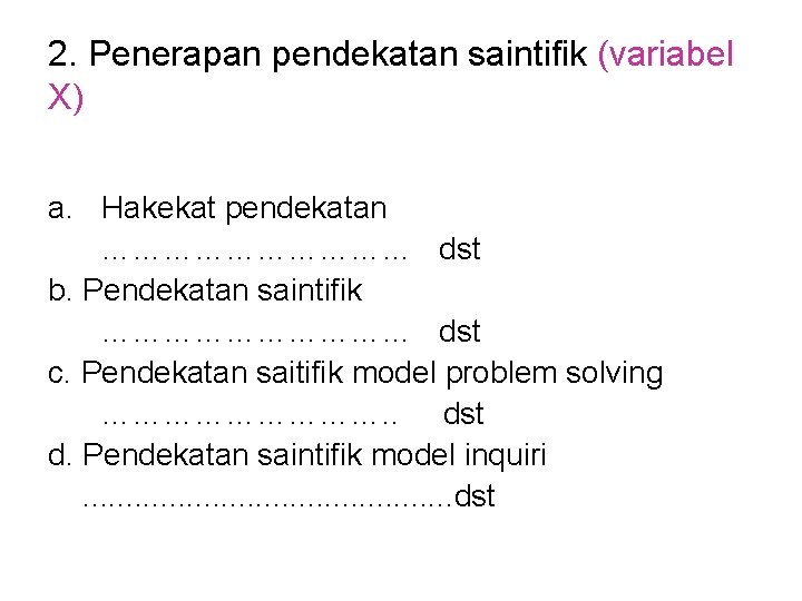 2. Penerapan pendekatan saintifik (variabel X) a. Hakekat pendekatan …………… dst b. Pendekatan saintifik