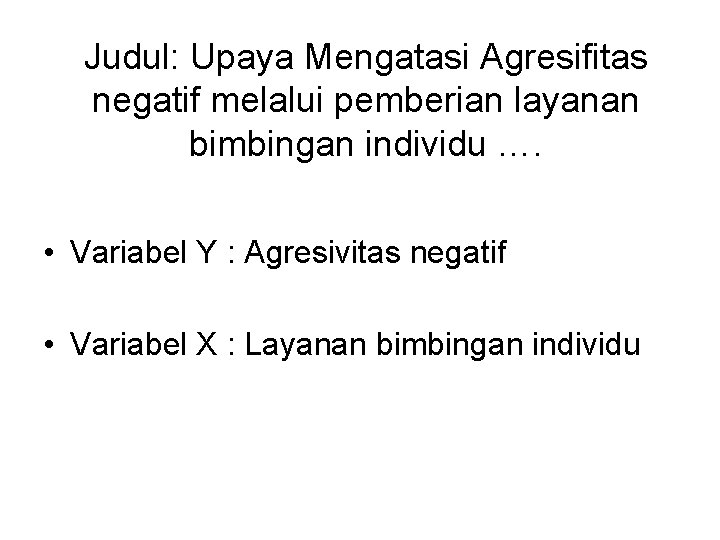 Judul: Upaya Mengatasi Agresifitas negatif melalui pemberian layanan bimbingan individu …. • Variabel Y