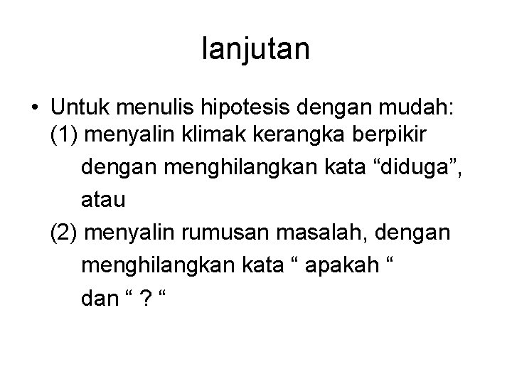 lanjutan • Untuk menulis hipotesis dengan mudah: (1) menyalin klimak kerangka berpikir dengan menghilangkan