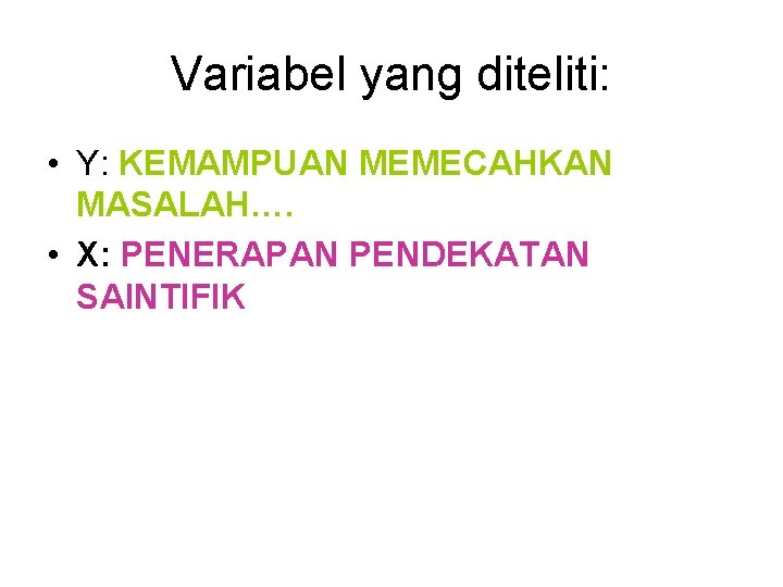 Variabel yang diteliti: • Y: KEMAMPUAN MEMECAHKAN MASALAH…. • X: PENERAPAN PENDEKATAN SAINTIFIK 