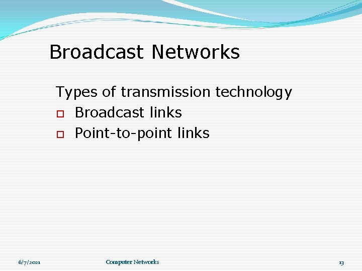 Broadcast Networks Types of transmission technology Broadcast links Point-to-point links 6/7/2021 Computer Networks 13 Broadcast Networks Types of transmission technology Broadcast links Point-to-point links 6/7/2021 Computer Networks 13