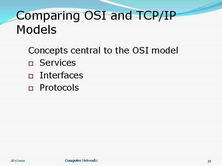 Comparing OSI and TCP/IP Models Concepts central to the OSI model Services Interfaces Protocols Comparing OSI and TCP/IP Models Concepts central to the OSI model Services Interfaces Protocols