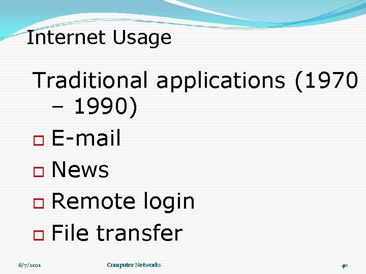 Internet Usage Traditional applications (1970 – 1990) E-mail News Remote login File transfer 6/7/2021 Internet Usage Traditional applications (1970 – 1990) E-mail News Remote login File transfer 6/7/2021
