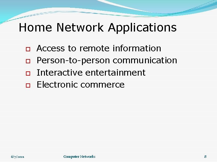 Home Network Applications 6/7/2021 Access to remote information Person-to-person communication Interactive entertainment Electronic commerce Home Network Applications 6/7/2021 Access to remote information Person-to-person communication Interactive entertainment Electronic commerce