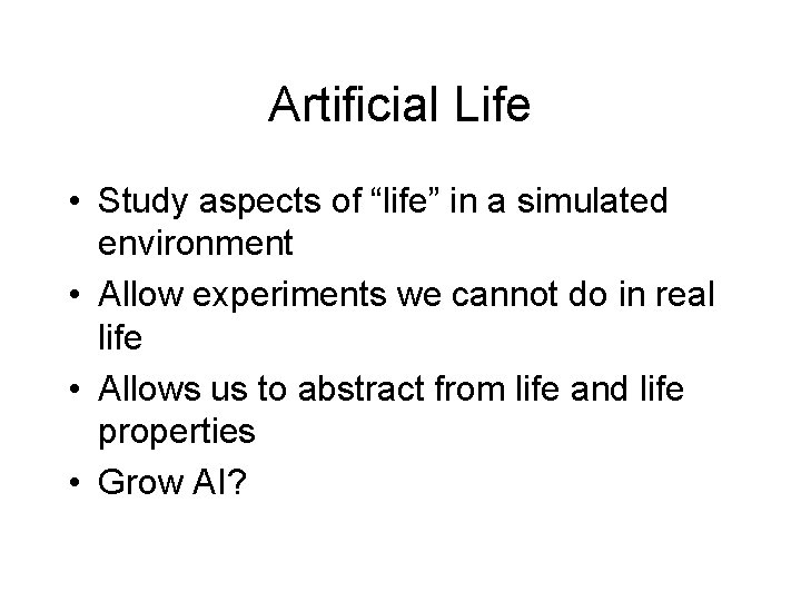 Artificial Life • Study aspects of “life” in a simulated environment • Allow experiments