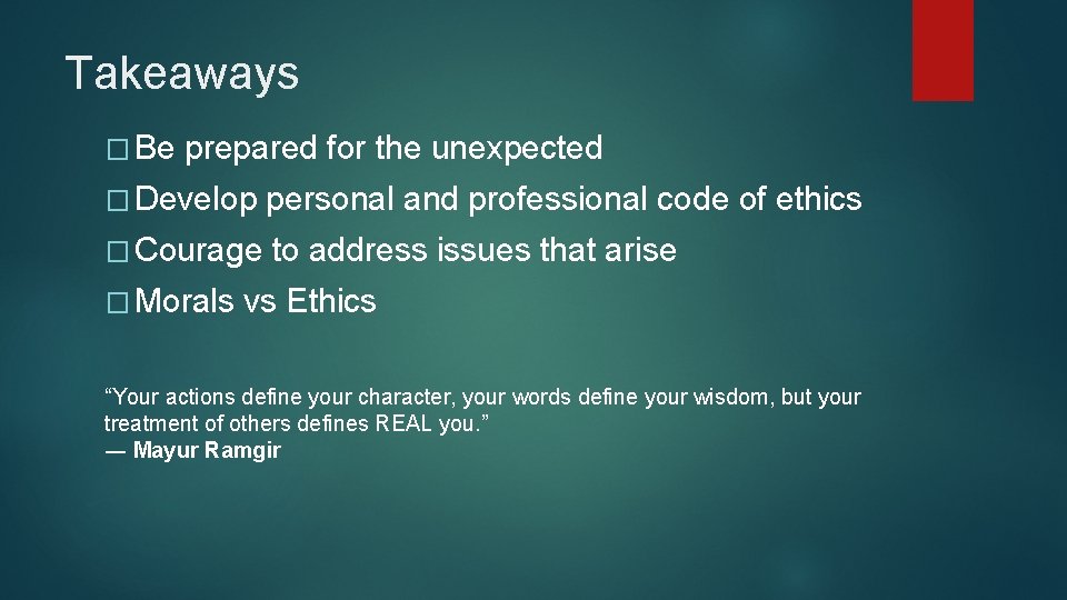 Takeaways � Be prepared for the unexpected � Develop personal and professional code of Takeaways � Be prepared for the unexpected � Develop personal and professional code of