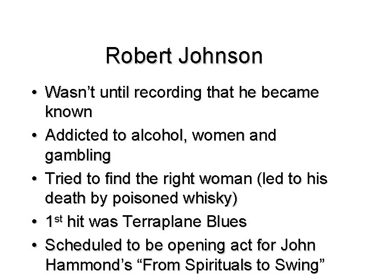 Robert Johnson • Wasn’t until recording that he became known • Addicted to alcohol,