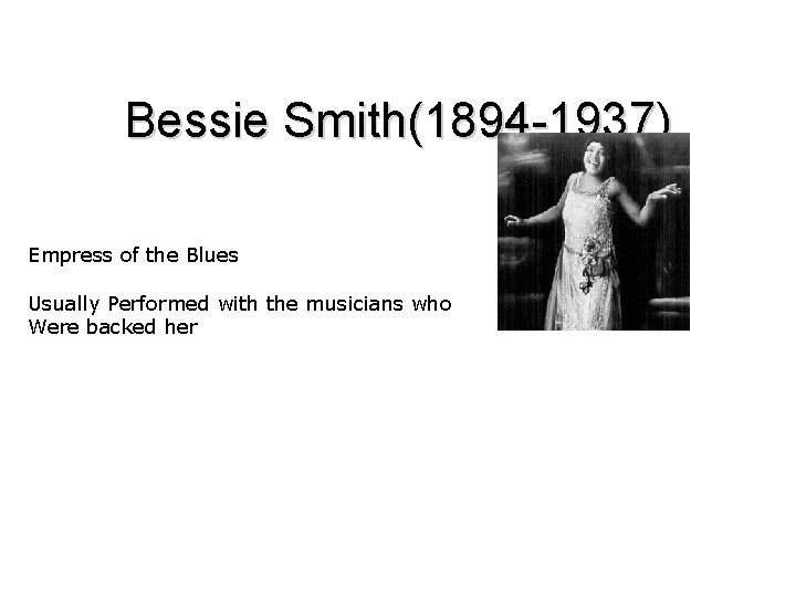 Bessie Smith(1894 -1937) Empress of the Blues Usually Performed with the musicians who Were