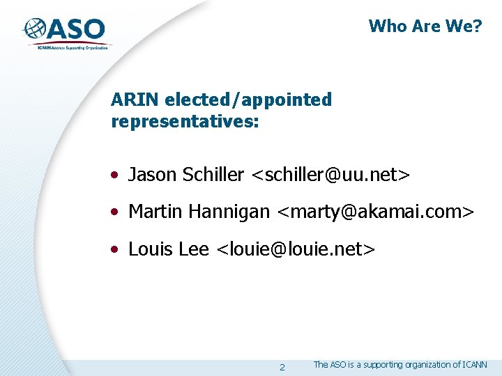 Who Are We? ARIN elected/appointed representatives: • Jason Schiller <schiller@uu. net> • Martin Hannigan