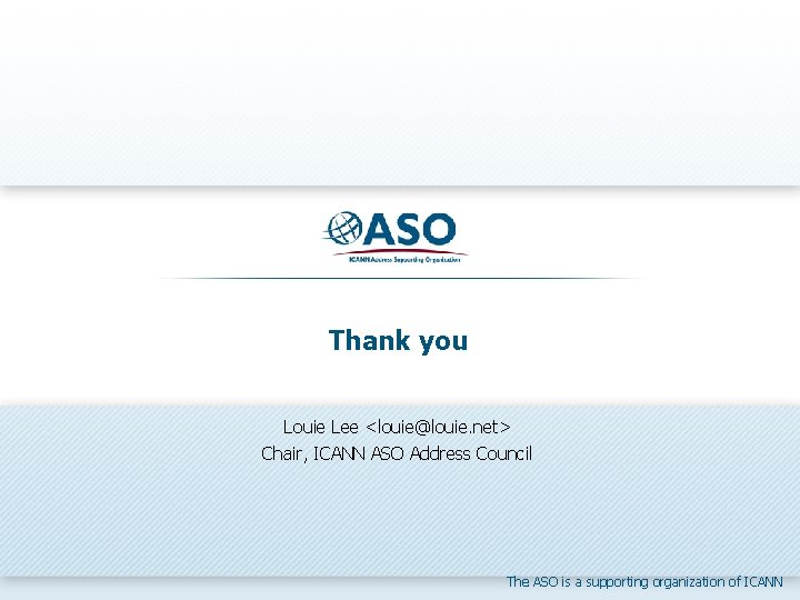 Thank you Louie Lee <louie@louie. net> Chair, ICANN ASO Address Council The ASO is