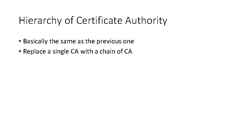 Hierarchy of Certificate Authority • Basically the same as the previous one • Replace