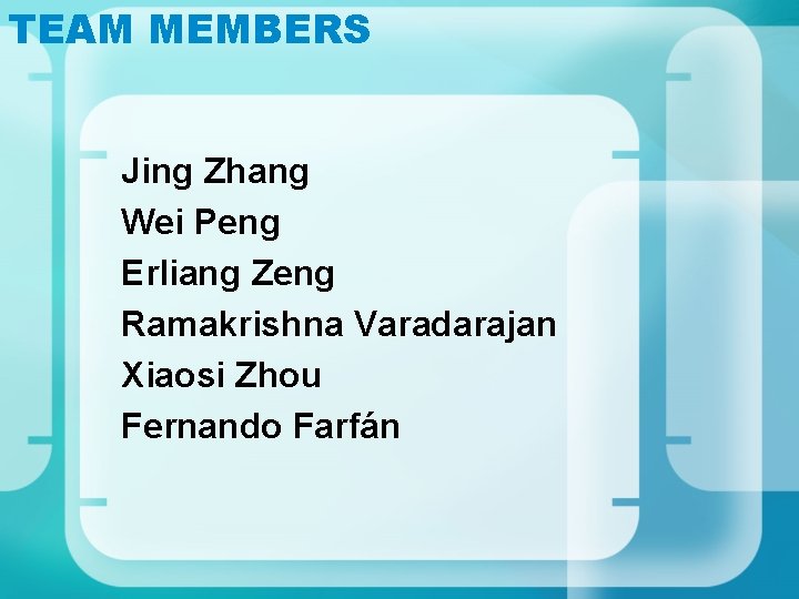 TEAM MEMBERS Jing Zhang Wei Peng Erliang Zeng Ramakrishna Varadarajan Xiaosi Zhou Fernando Farfán