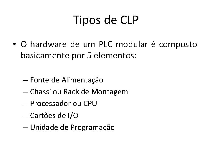 Tipos de CLP • O hardware de um PLC modular é composto basicamente por