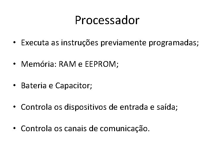 Processador • Executa as instruções previamente programadas; • Memória: RAM e EEPROM; • Bateria