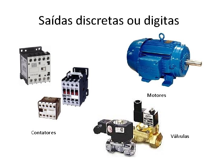 Saídas discretas ou digitas Motores Contatores Válvulas 