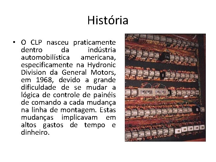 História • O CLP nasceu praticamente dentro da indústria automobilística americana, especificamente na Hydronic