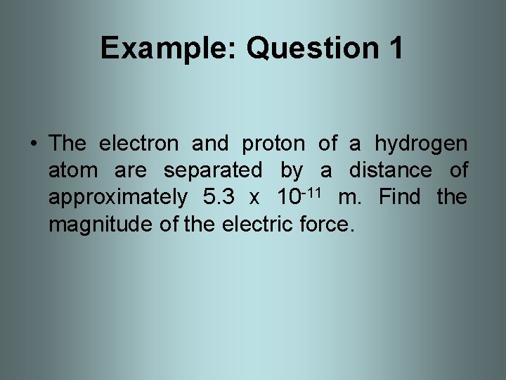 Example: Question 1 • The electron and proton of a hydrogen atom are separated