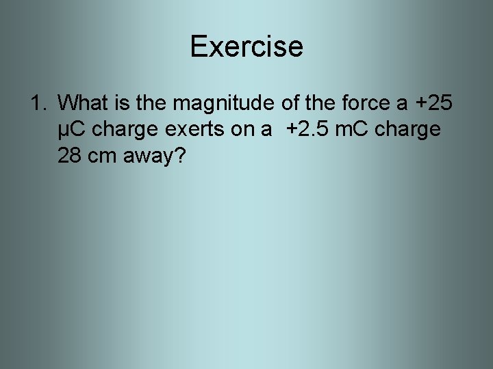 Exercise 1. What is the magnitude of the force a +25 µC charge exerts