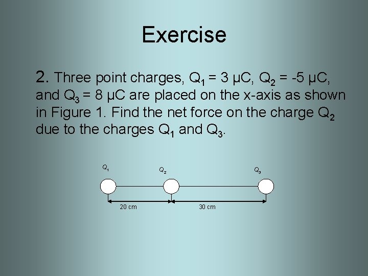 Exercise 2. Three point charges, Q 1 = 3 µC, Q 2 = -5