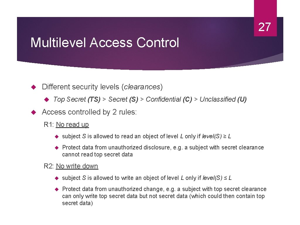 27 Multilevel Access Control Different security levels (clearances) Top Secret (TS) > Secret (S)