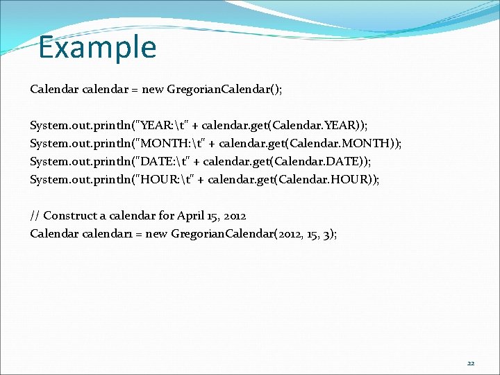 Example Calendar calendar = new Gregorian. Calendar(); System. out. println("YEAR: t" + calendar. get(Calendar.