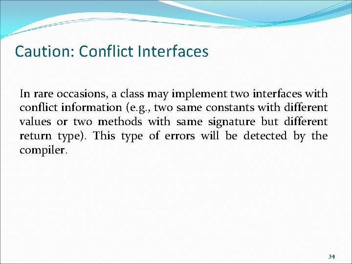 Caution: Conflict Interfaces In rare occasions, a class may implement two interfaces with conflict