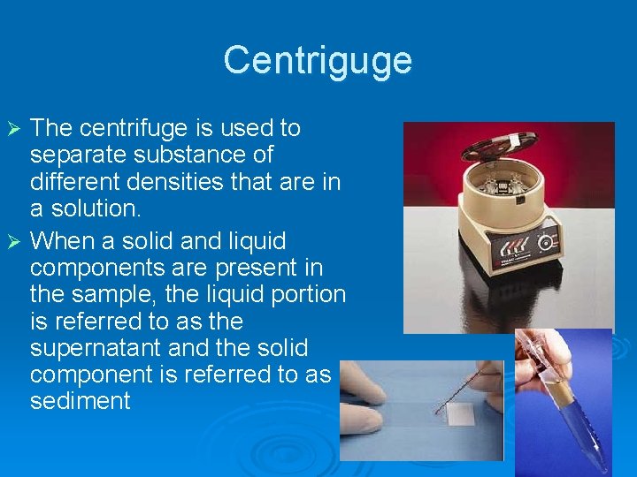 Centriguge The centrifuge is used to separate substance of different densities that are in