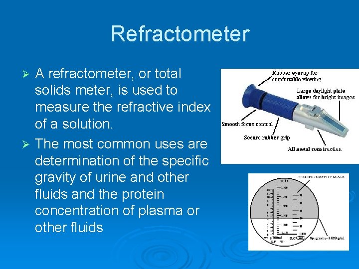 Refractometer A refractometer, or total solids meter, is used to measure the refractive index