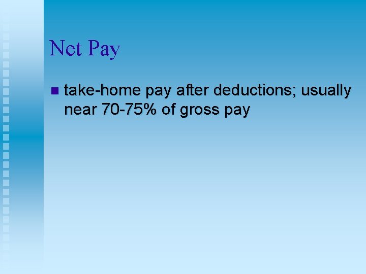 Net Pay n take-home pay after deductions; usually near 70 -75% of gross pay