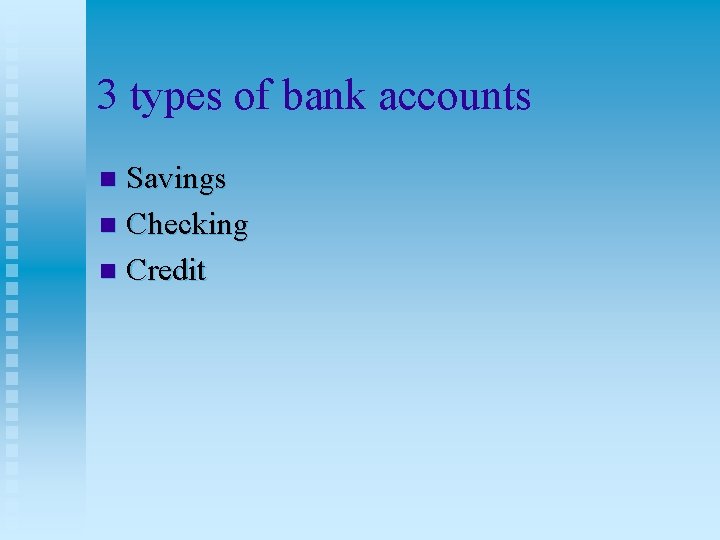 3 types of bank accounts Savings n Checking n Credit n 