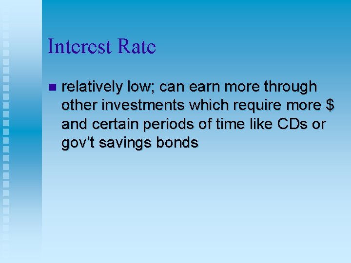 Interest Rate n relatively low; can earn more through other investments which require more