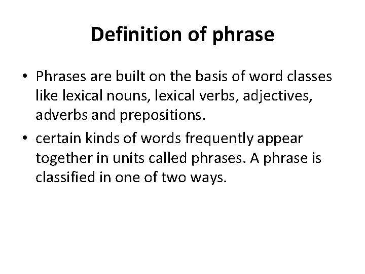 Definition of phrase • Phrases are built on the basis of word classes like