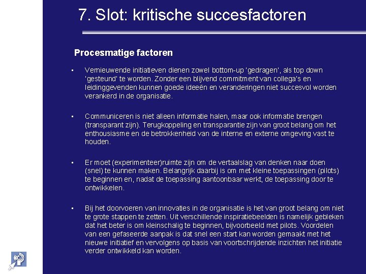 7. Slot: kritische succesfactoren Procesmatige factoren • Vernieuwende initiatieven dienen zowel bottom-up ‘gedragen’, als