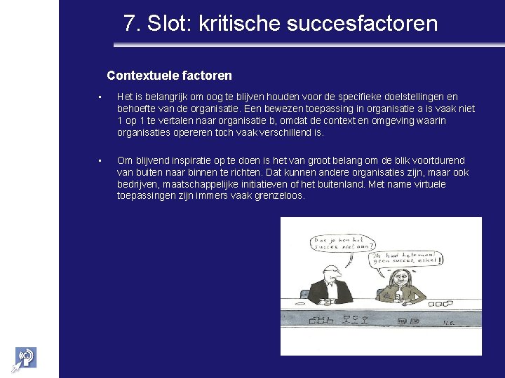 7. Slot: kritische succesfactoren Contextuele factoren • Het is belangrijk om oog te blijven