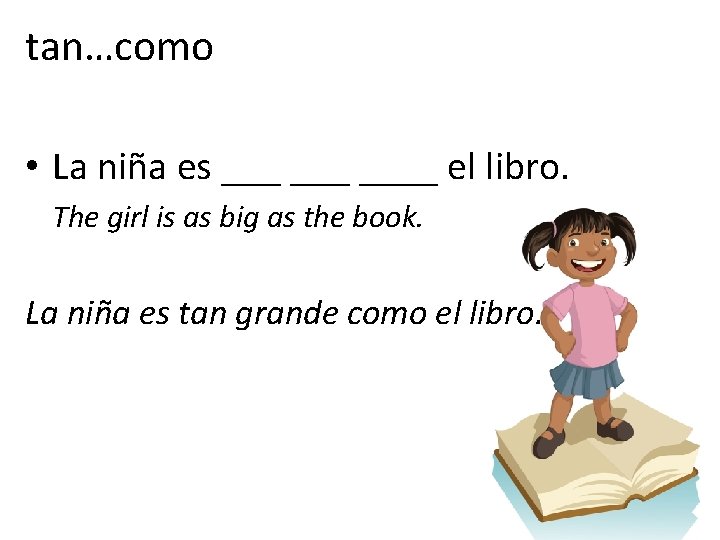 tan…como • La niña es ___ ____ el libro. The girl is as big