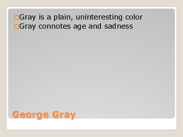 �Gray is a plain, uninteresting color �Gray connotes age and sadness George Gray 