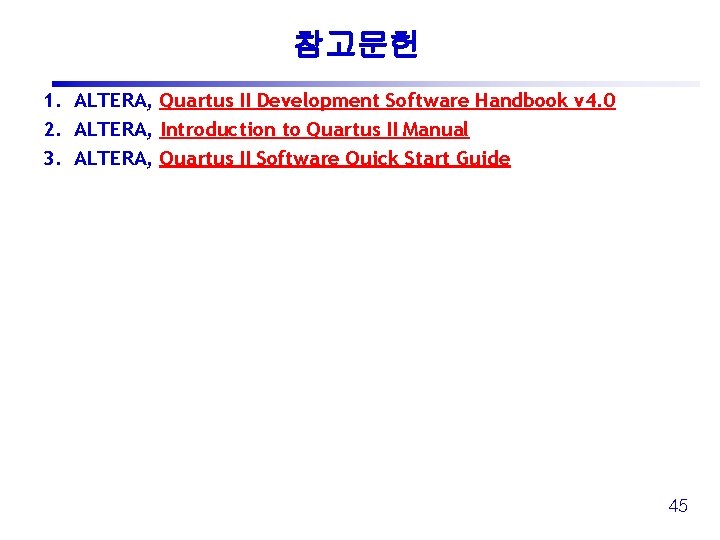 참고문헌 1. ALTERA, Quartus II Development Software Handbook v 4. 0 2. ALTERA, Introduction