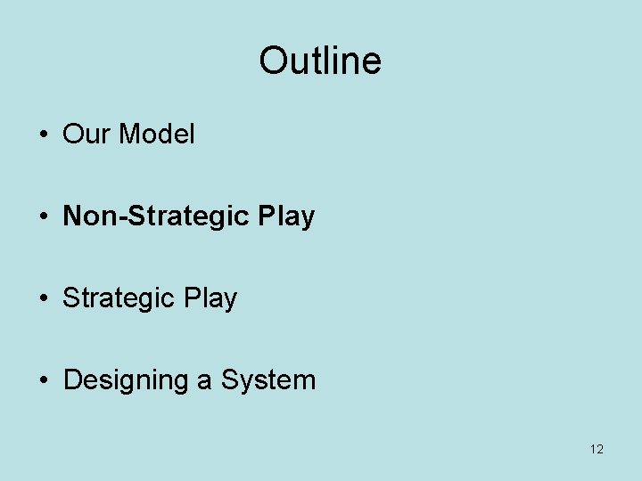 Outline • Our Model • Non-Strategic Play • Designing a System 12 