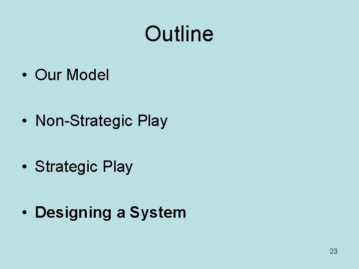 Outline • Our Model • Non-Strategic Play • Designing a System 23 