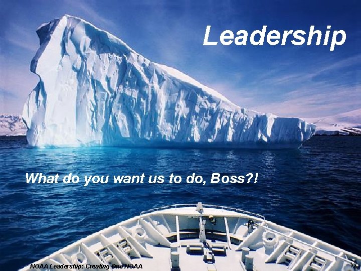 Leadership What do you want us to do, Boss? ! NOAA Leadership: Creating One
