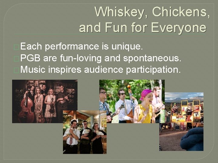 Whiskey, Chickens, and Fun for Everyone �Each performance is unique. �PGB are fun-loving and