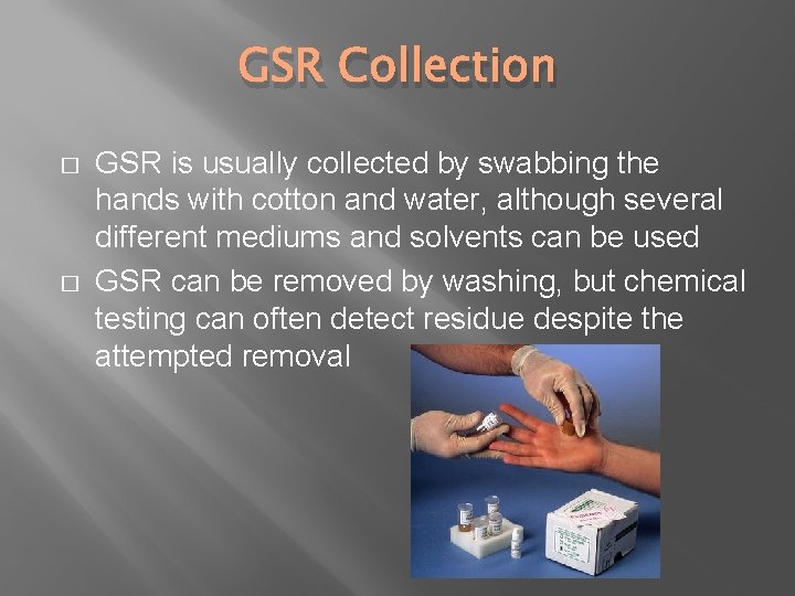 GSR Collection � � GSR is usually collected by swabbing the hands with cotton